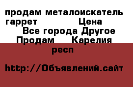 продам металоискатель гаррет evro ace › Цена ­ 20 000 - Все города Другое » Продам   . Карелия респ.